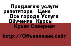 Предлагаю услуги репетитора › Цена ­ 1 000 - Все города Услуги » Обучение. Курсы   . Крым,Северная